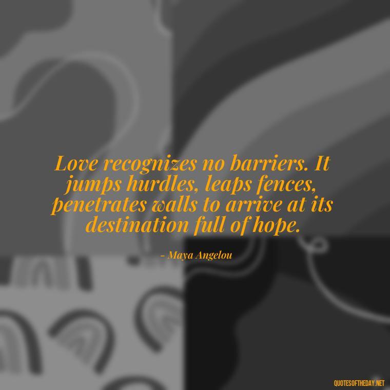 Love recognizes no barriers. It jumps hurdles, leaps fences, penetrates walls to arrive at its destination full of hope. - Love And Apology Quotes