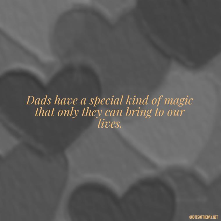 Dads have a special kind of magic that only they can bring to our lives. - Short Remembrance Quotes For Dad