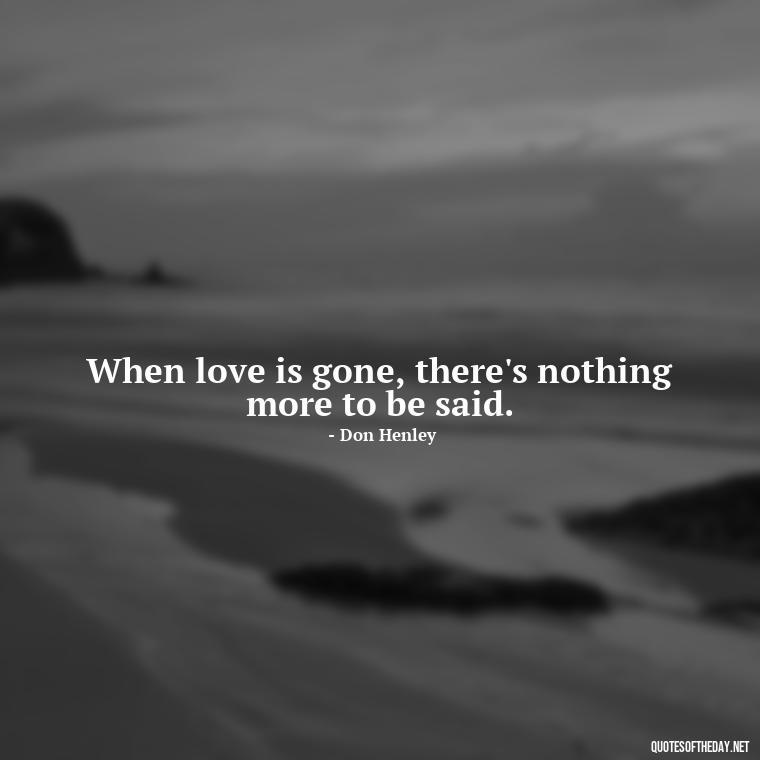 When love is gone, there's nothing more to be said. - Famous Love Marriage Quotes