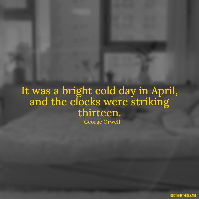 It was a bright cold day in April, and the clocks were striking thirteen. - Short Story Quotes