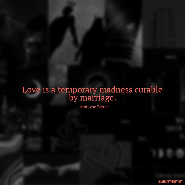 Love is a temporary madness curable by marriage. - Love Quotes Portuguese