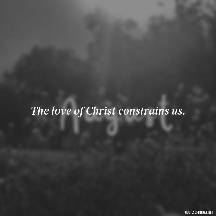 The love of Christ constrains us. - Love Never Fails Bible Quote