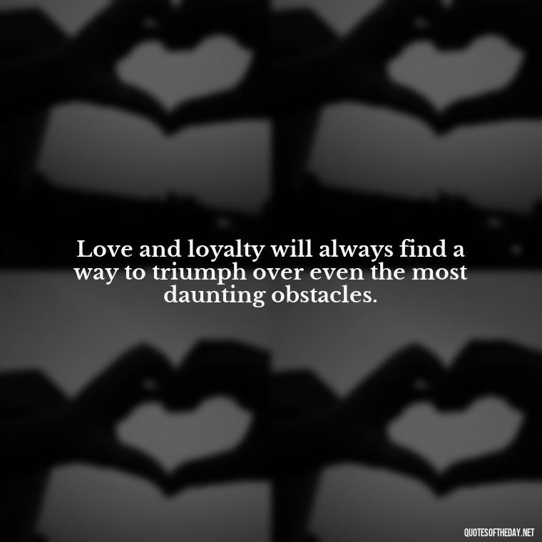 Love and loyalty will always find a way to triumph over even the most daunting obstacles. - Lotr Love Quotes