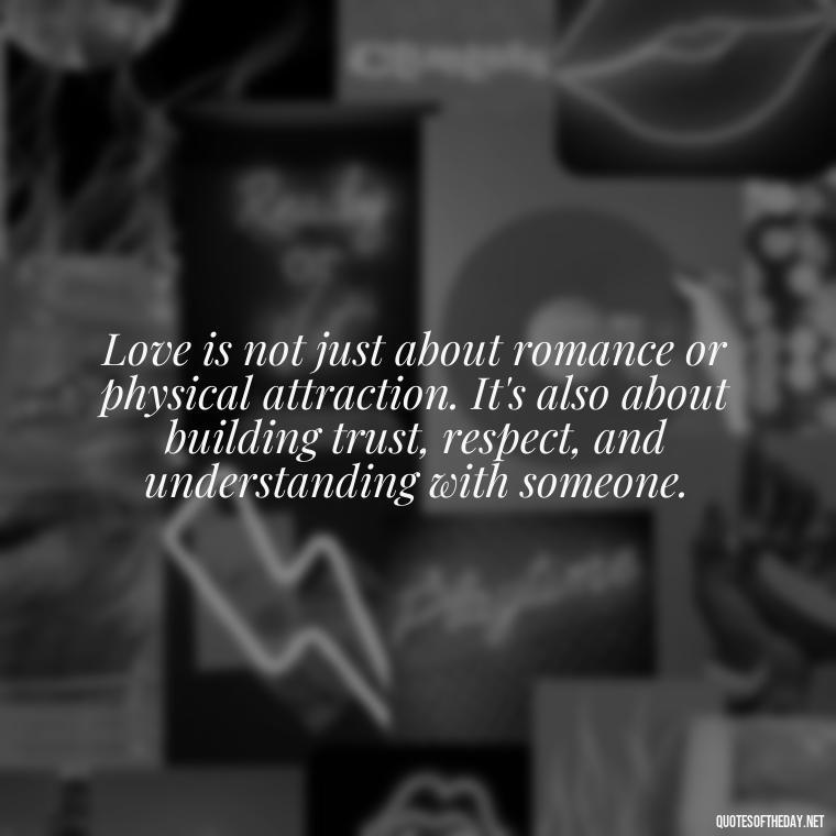 Love is not just about romance or physical attraction. It's also about building trust, respect, and understanding with someone. - Love Lust Quotes