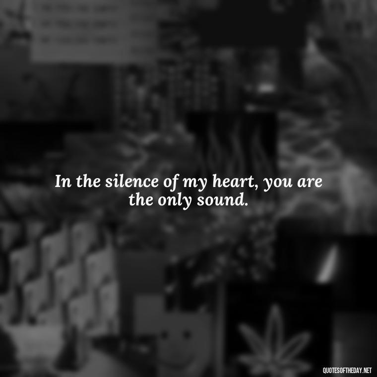 In the silence of my heart, you are the only sound. - 1 Line Love Quotes