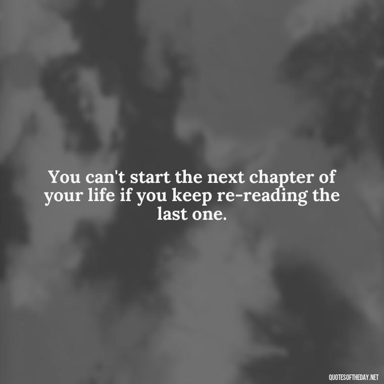 You can't start the next chapter of your life if you keep re-reading the last one. - Love Quotes For Breakups