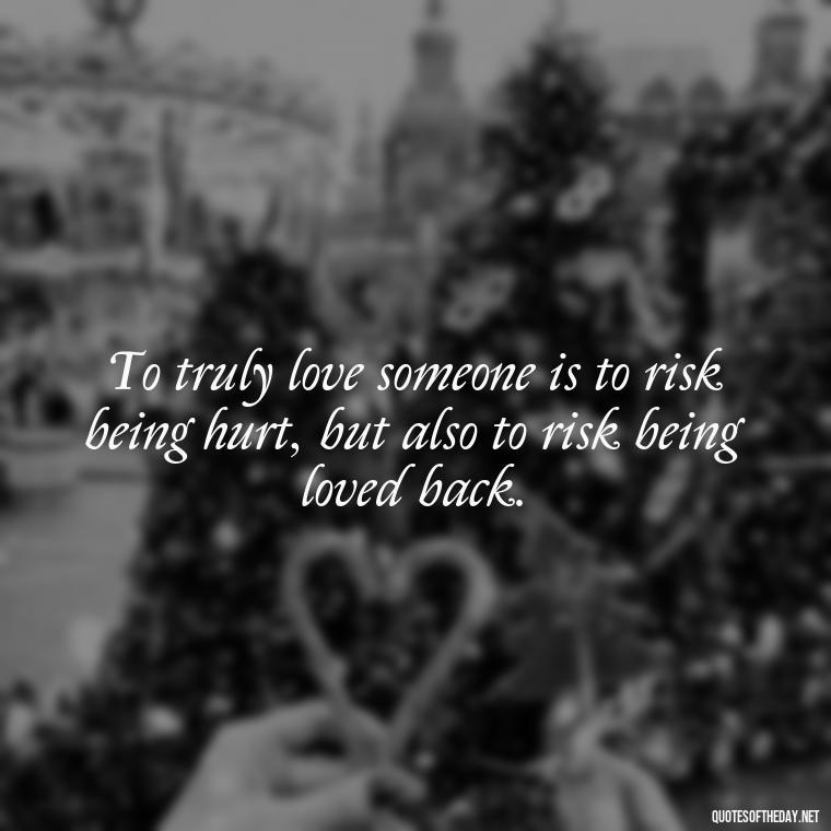 To truly love someone is to risk being hurt, but also to risk being loved back. - Quotes About Taking A Risk On Love