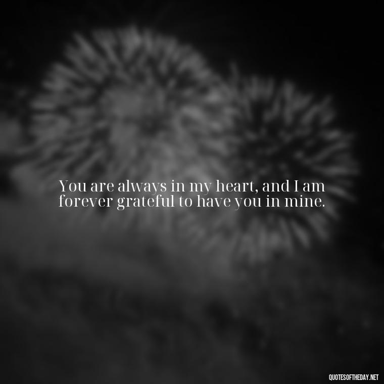 You are always in my heart, and I am forever grateful to have you in mine. - Love Quotes For My Gf