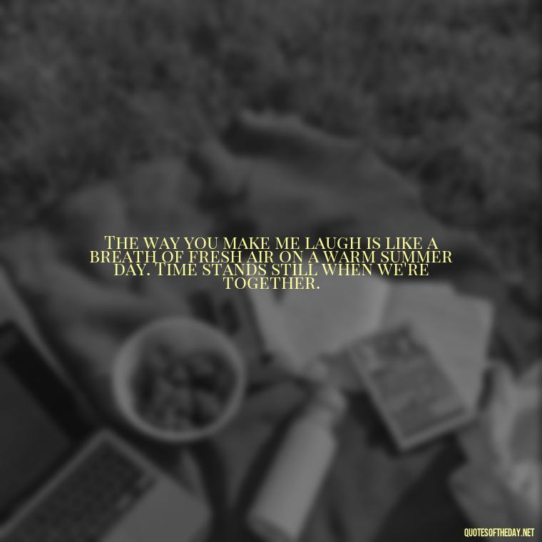 The way you make me laugh is like a breath of fresh air on a warm summer day. Time stands still when we're together. - Love Time Quotes For Him