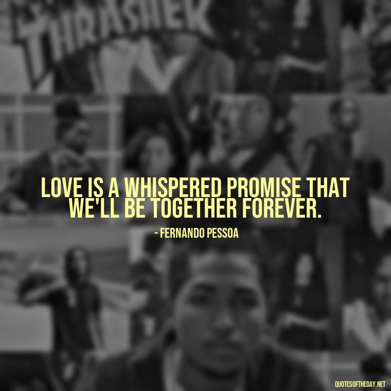 Love is a whispered promise that we'll be together forever. - Portuguese Love Quotes