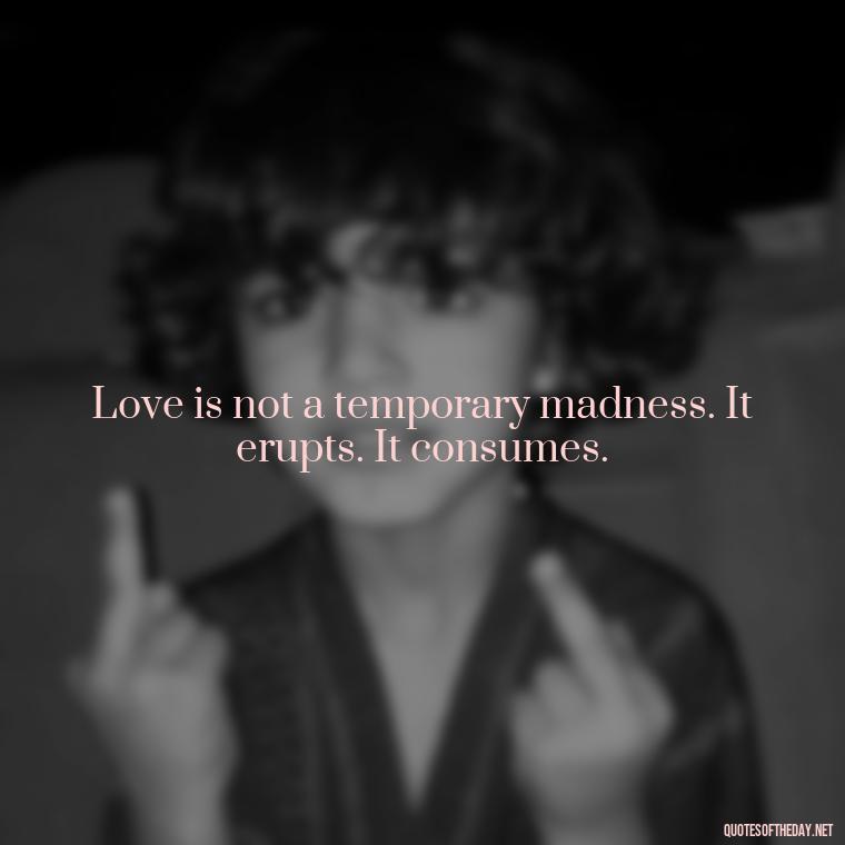 Love is not a temporary madness. It erupts. It consumes. - Kurt Cobain Quotes On Love