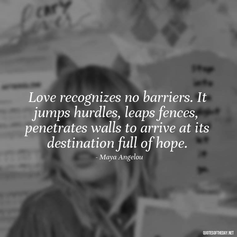 Love recognizes no barriers. It jumps hurdles, leaps fences, penetrates walls to arrive at its destination full of hope. - Love Heartbreak Quotes