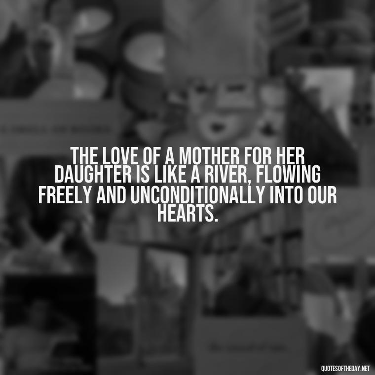 The love of a mother for her daughter is like a river, flowing freely and unconditionally into our hearts. - A Mother'S Love For Her Daughter Quotes