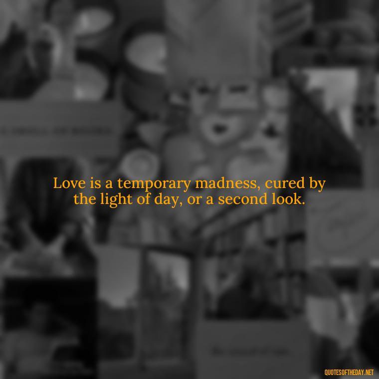 Love is a temporary madness, cured by the light of day, or a second look. - Elephant Love Quotes