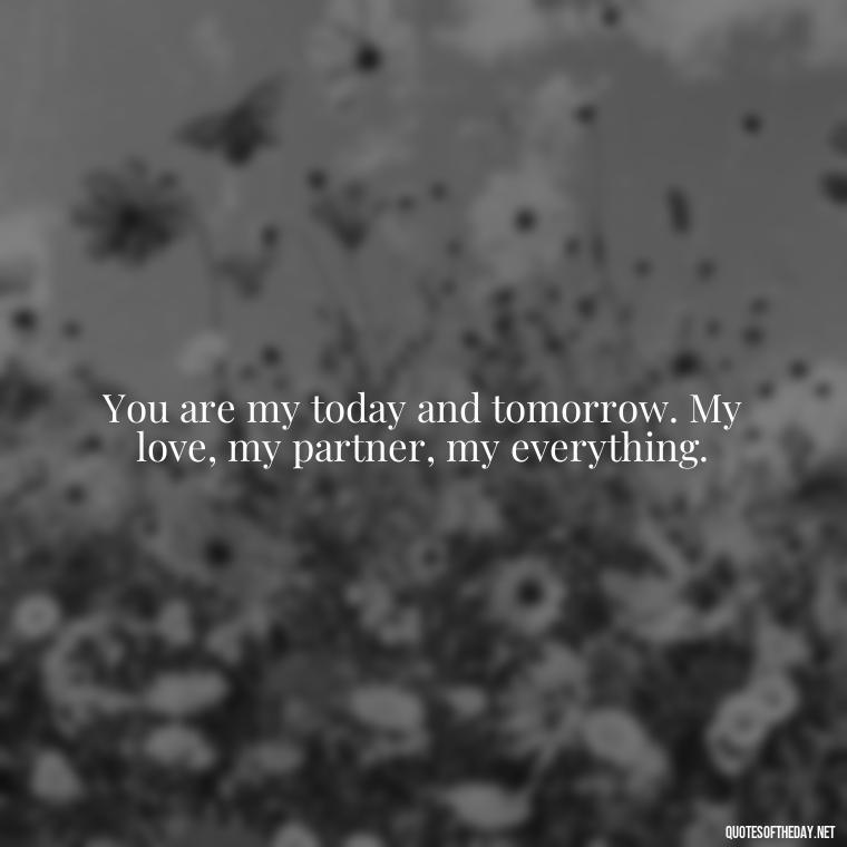 You are my today and tomorrow. My love, my partner, my everything. - Love U Boyfriend Quotes