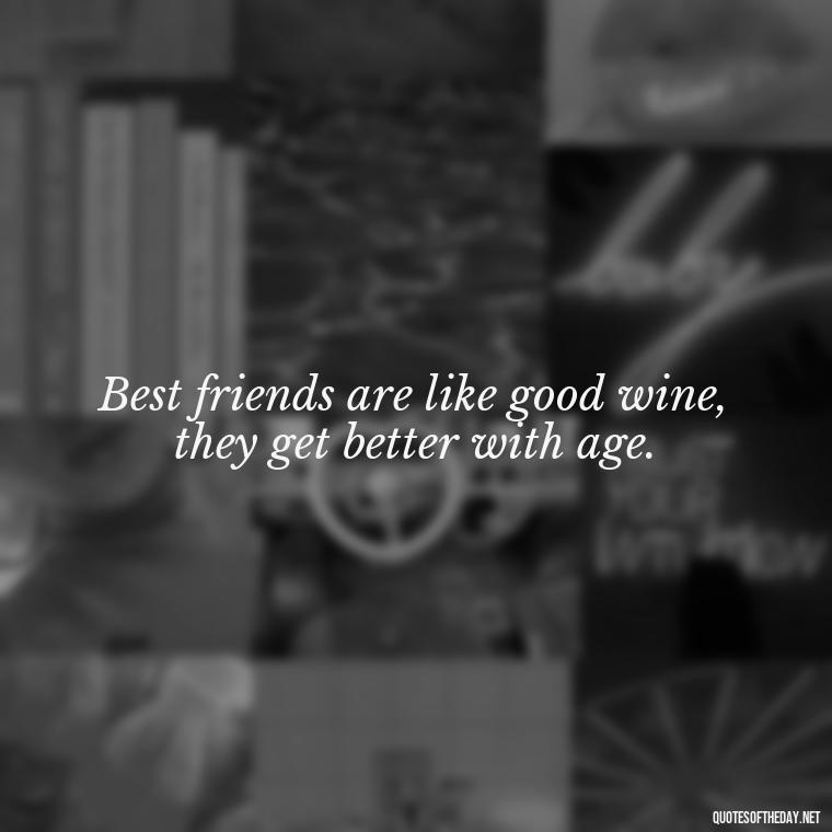 Best friends are like good wine, they get better with age. - Short And Cute Best Friend Quotes