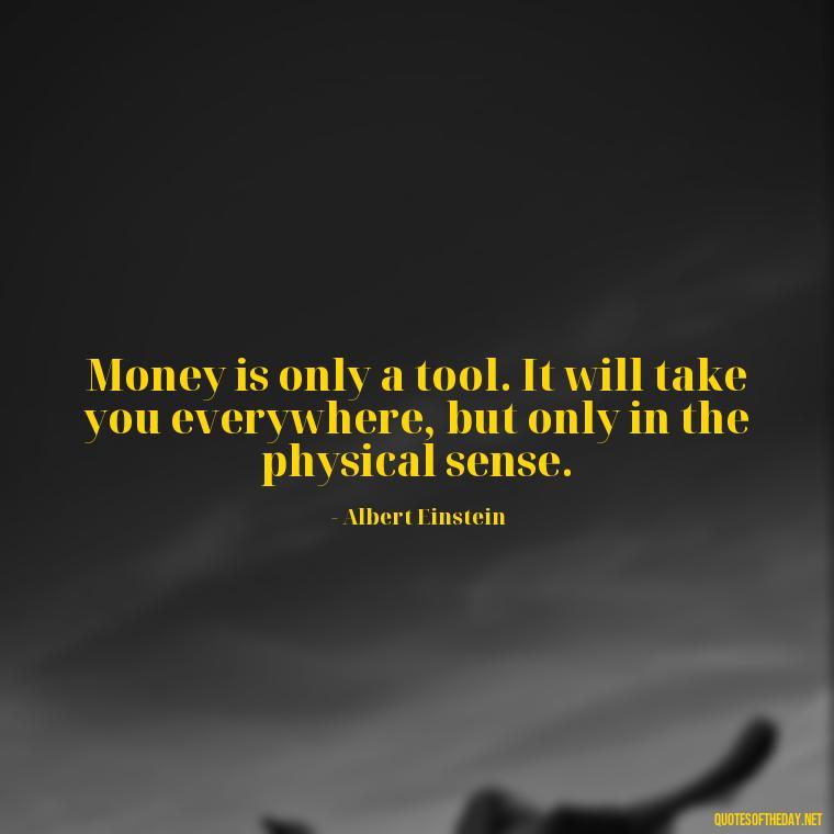 Money is only a tool. It will take you everywhere, but only in the physical sense. - Quotes About The Love Of Money