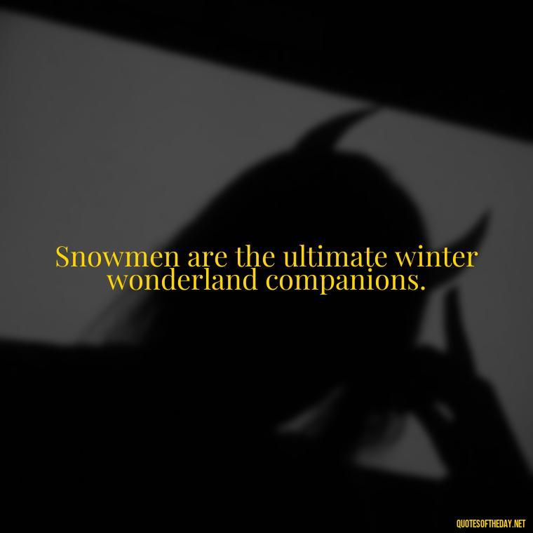 Snowmen are the ultimate winter wonderland companions. - Cute Short Snowman Quotes