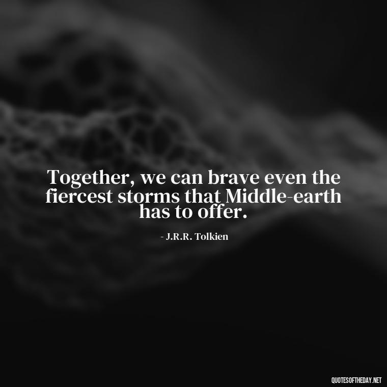 Together, we can brave even the fiercest storms that Middle-earth has to offer. - Lotr Love Quotes