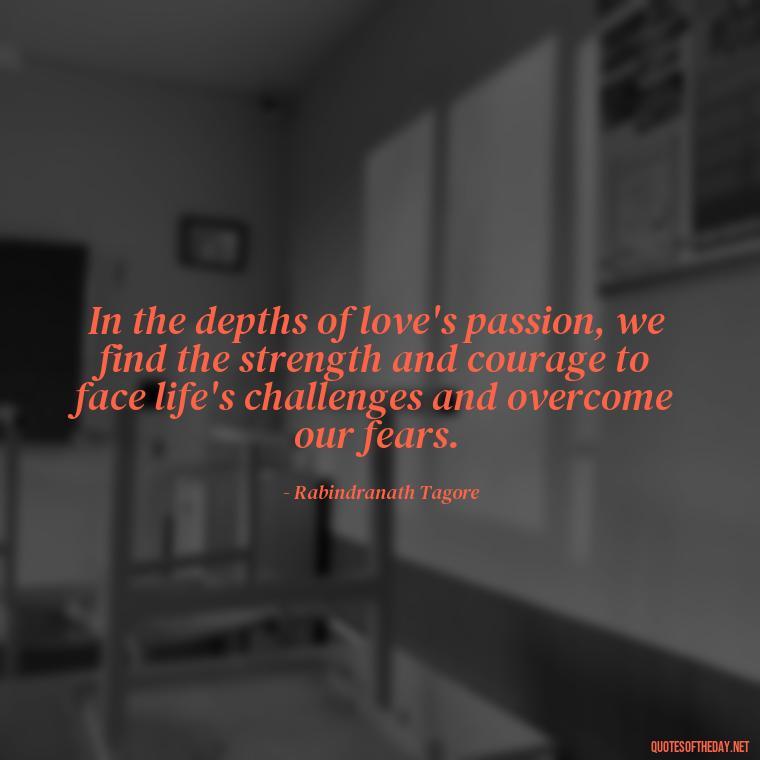 In the depths of love's passion, we find the strength and courage to face life's challenges and overcome our fears. - Love And Fire Quotes