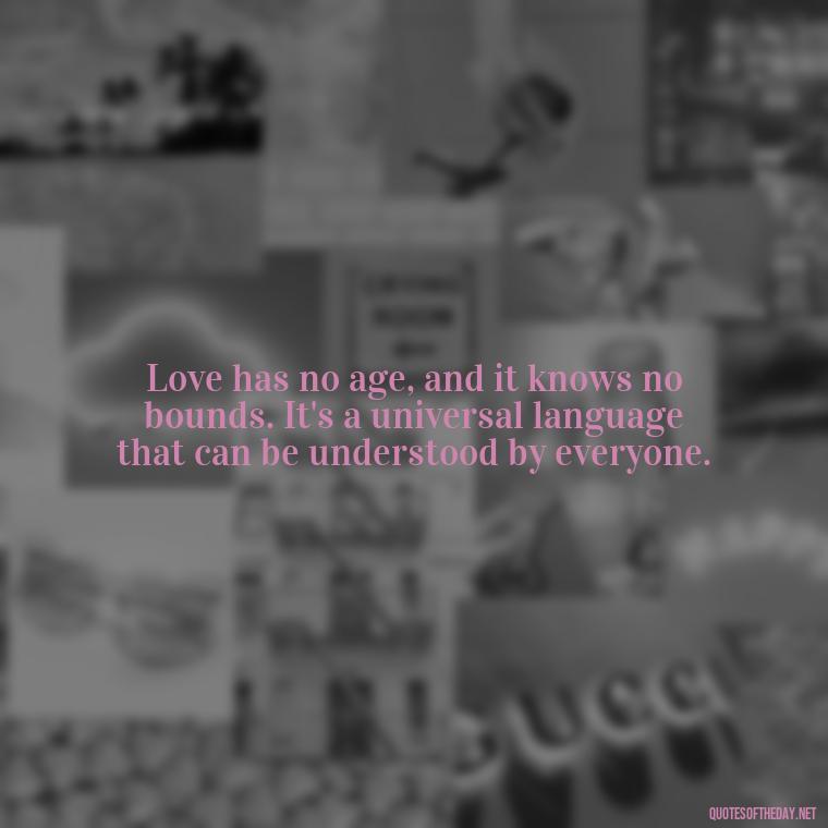 Love has no age, and it knows no bounds. It's a universal language that can be understood by everyone. - Find A True Love Quotes