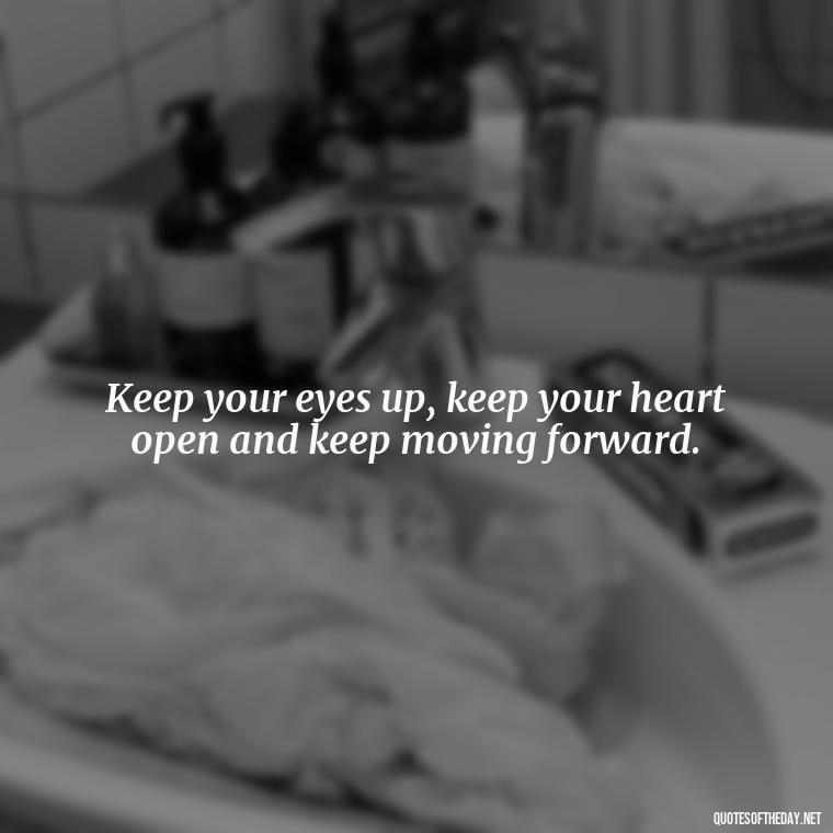 Keep your eyes up, keep your heart open and keep moving forward. - Short Real Quotes