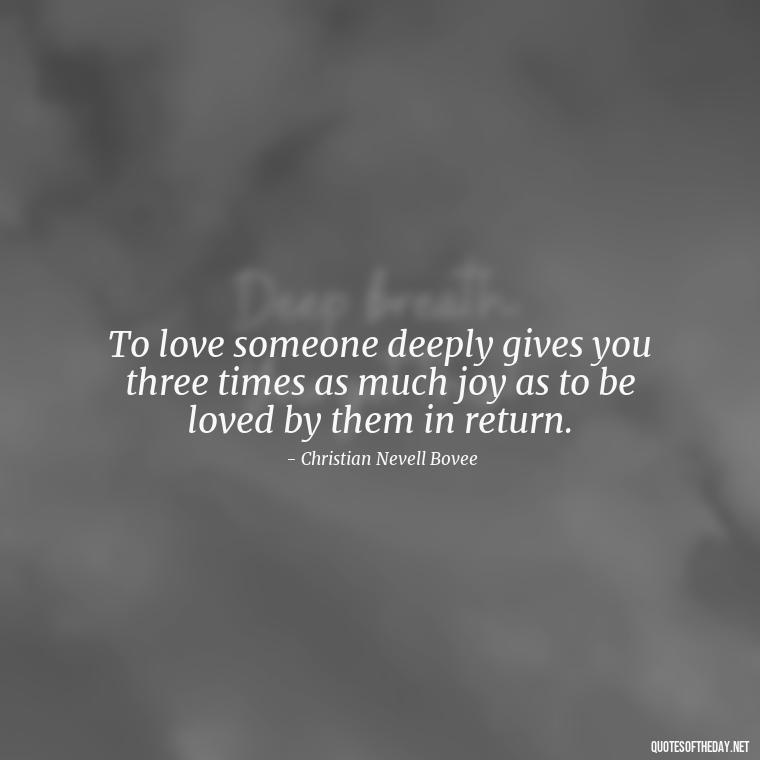 To love someone deeply gives you three times as much joy as to be loved by them in return. - I Love You More Quotes For Her