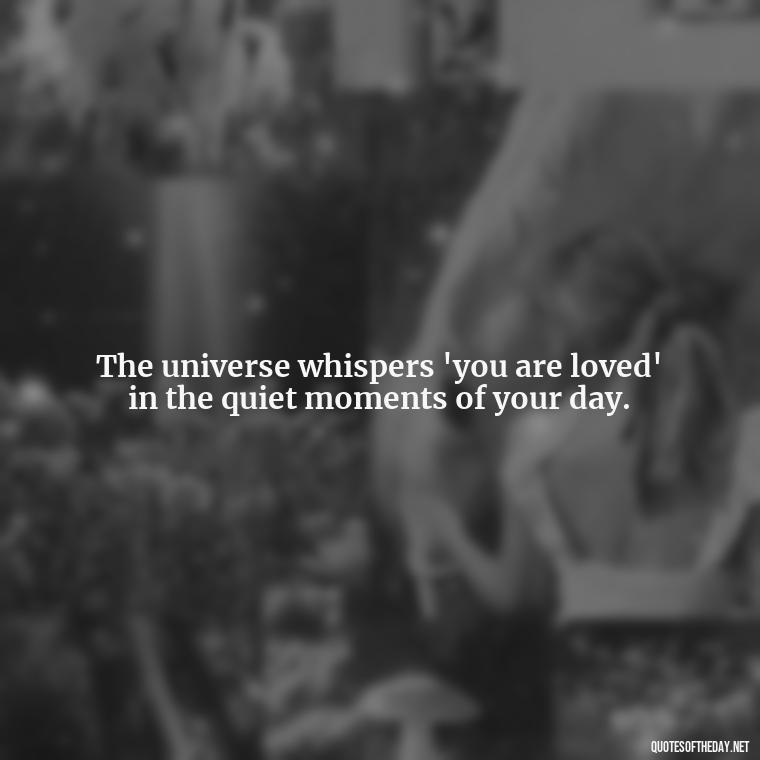 The universe whispers 'you are loved' in the quiet moments of your day. - Know That You Are Loved Quotes