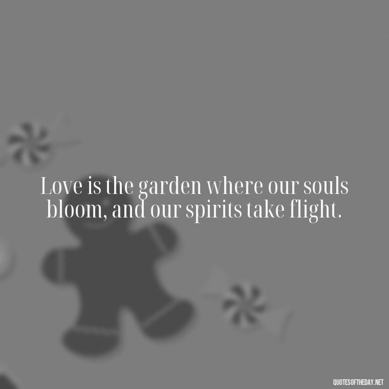 Love is the garden where our souls bloom, and our spirits take flight. - Love In Words Quotes