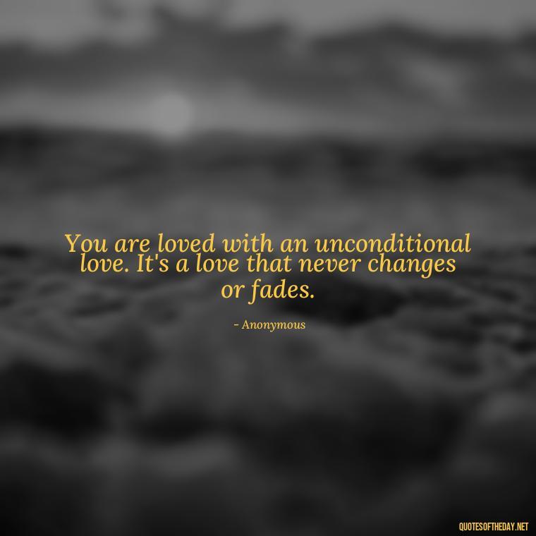 You are loved with an unconditional love. It's a love that never changes or fades. - Jesus Loves Me Quotes