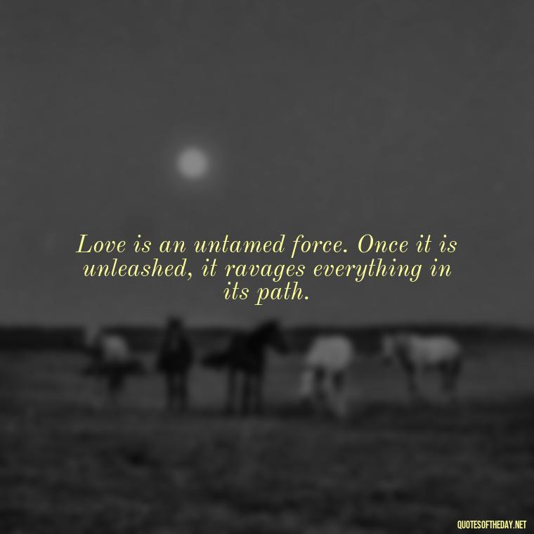 Love is an untamed force. Once it is unleashed, it ravages everything in its path. - Love Twitter Quotes