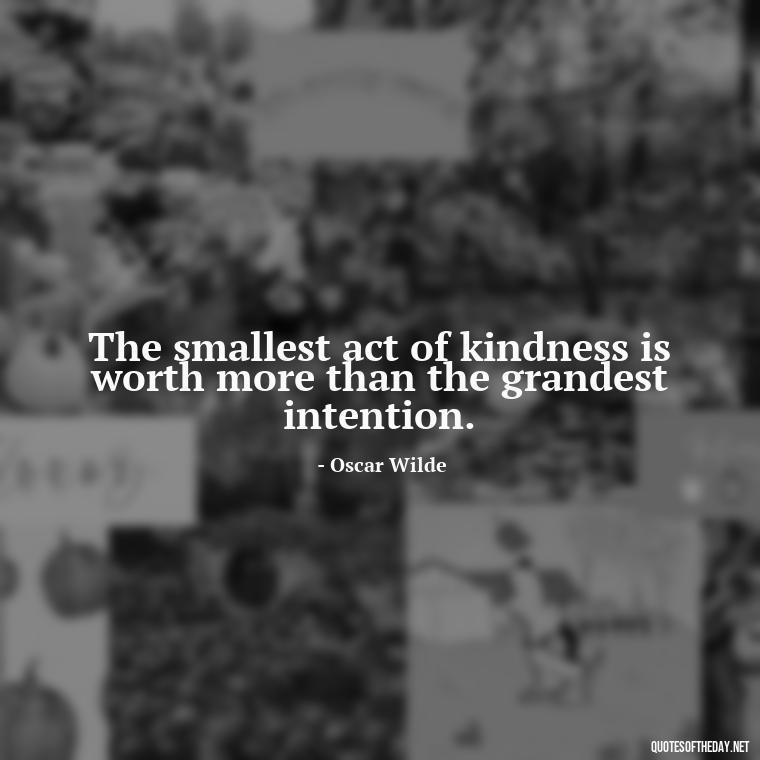 The smallest act of kindness is worth more than the grandest intention. - Quotes From Gandhi About Love