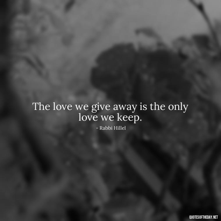 The love we give away is the only love we keep. - Jewish Quotes About Love