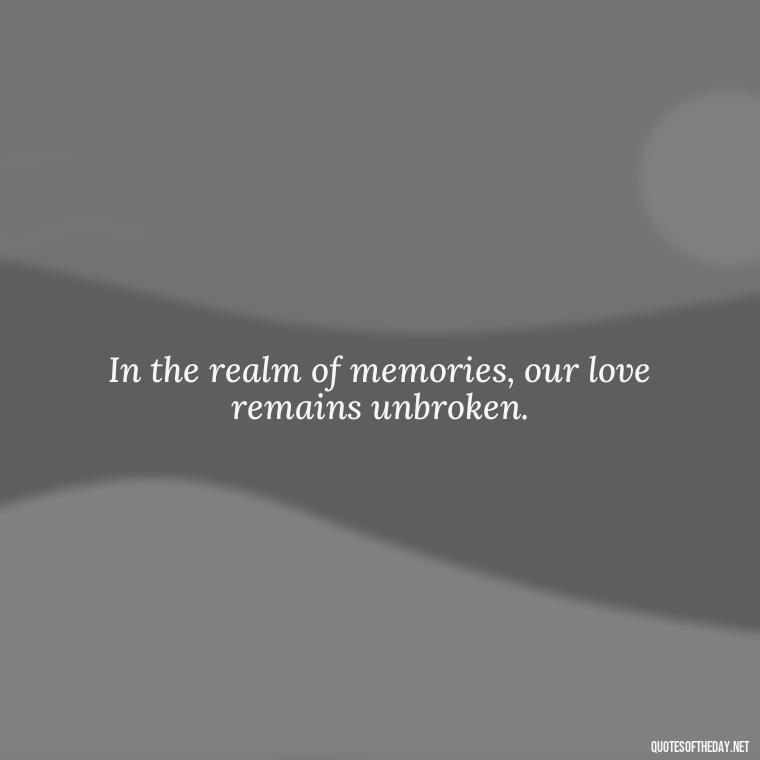 In the realm of memories, our love remains unbroken. - Quotes For Missing A Loved One In Heaven