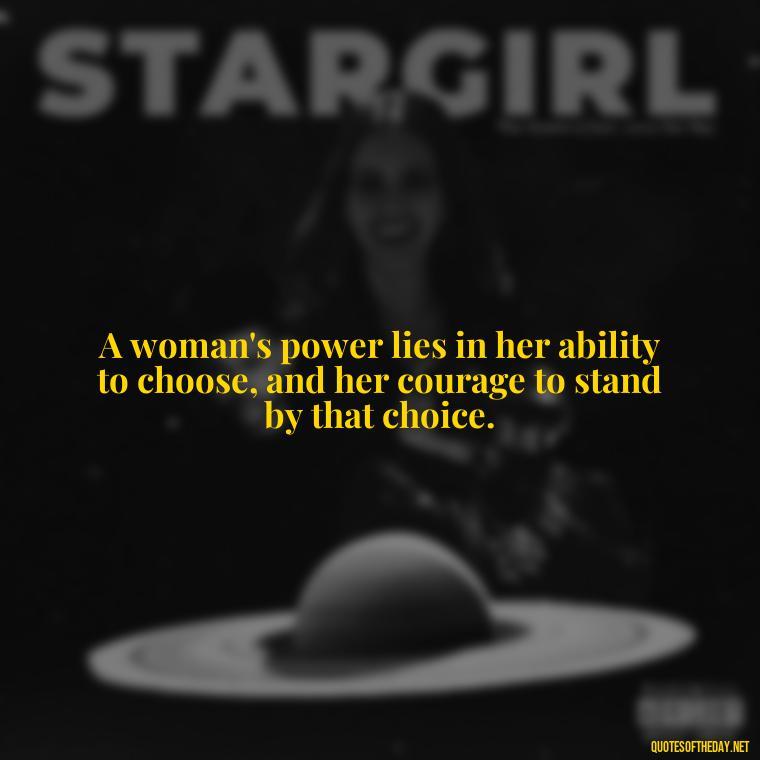 A woman's power lies in her ability to choose, and her courage to stand by that choice. - Short Quotes About Strong Women