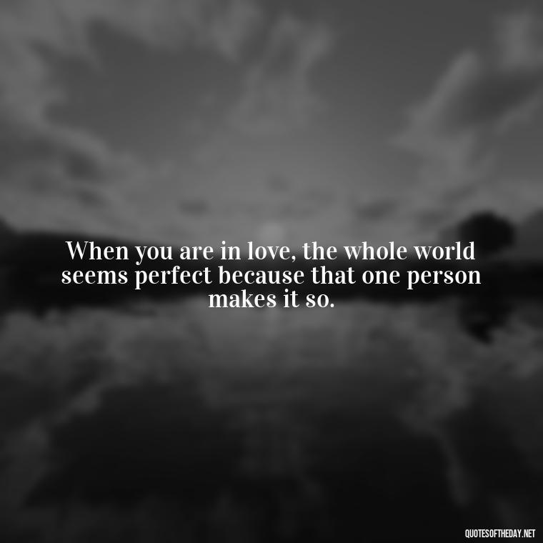 When you are in love, the whole world seems perfect because that one person makes it so. - Quotes About Long Love