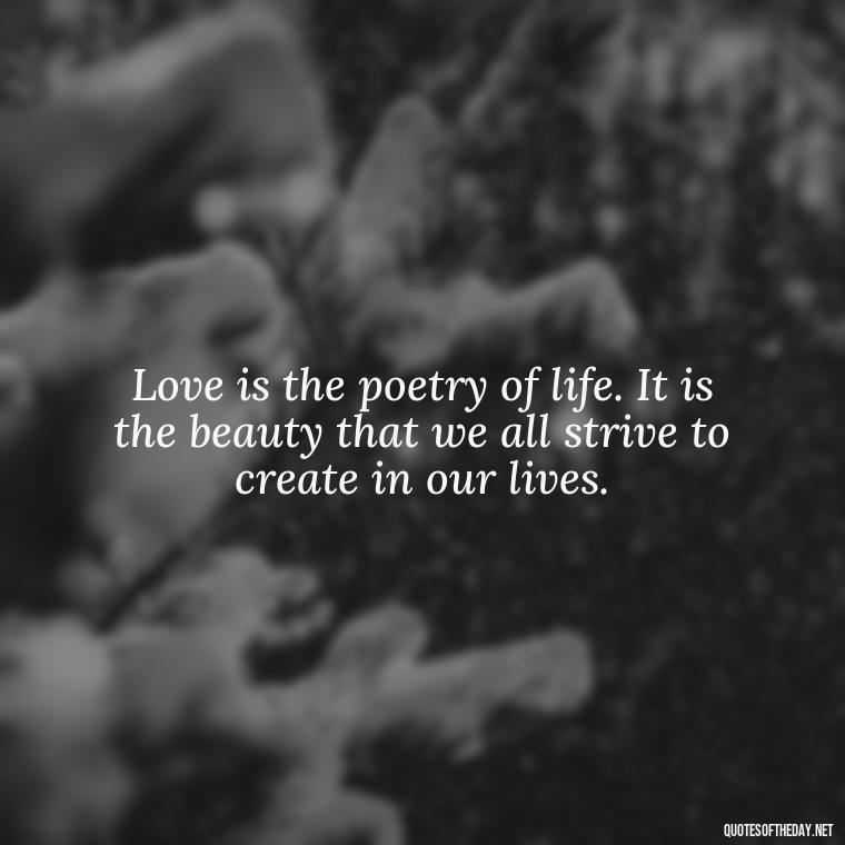 Love is the poetry of life. It is the beauty that we all strive to create in our lives. - I Love People Quotes