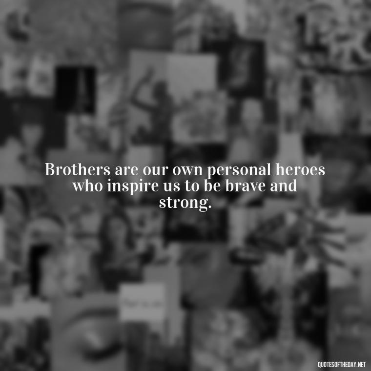 Brothers are our own personal heroes who inspire us to be brave and strong. - Quotes About Brothers Love