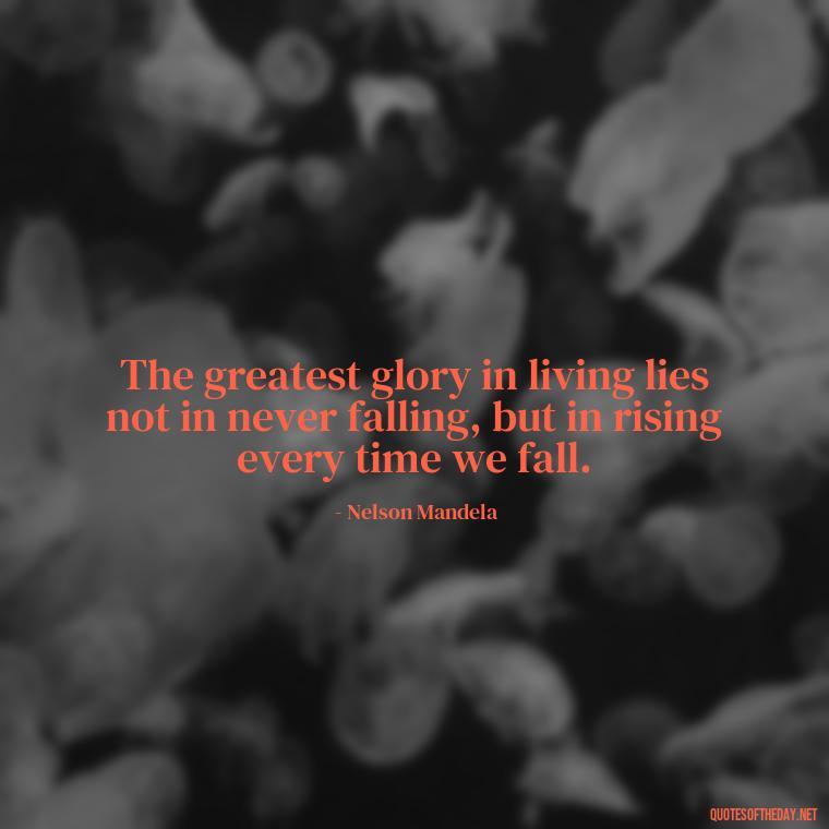 The greatest glory in living lies not in never falling, but in rising every time we fall. - Short Quotes By Famous Authors And Poets