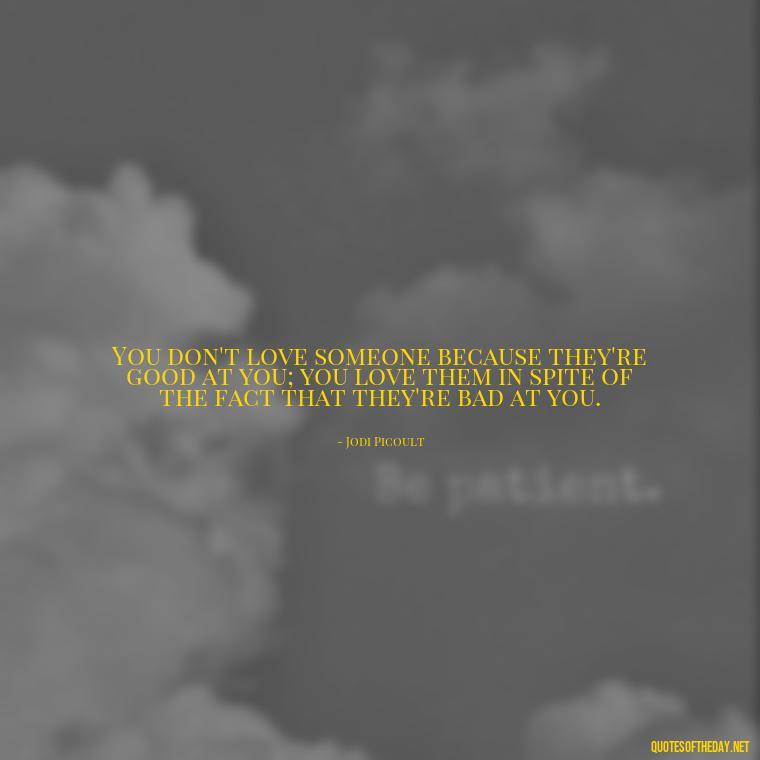 You don't love someone because they're good at you; you love them in spite of the fact that they're bad at you. - Love And Imperfection Quotes