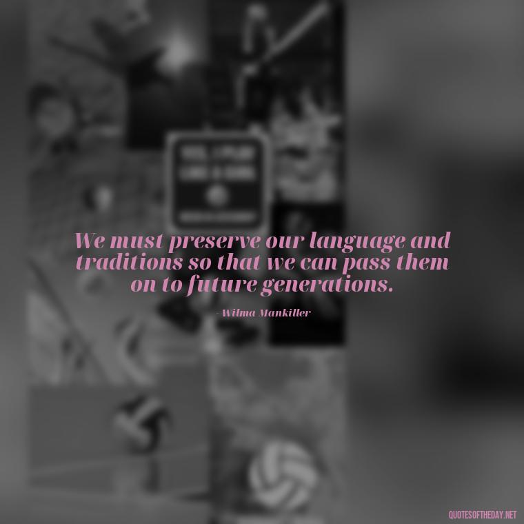 We must preserve our language and traditions so that we can pass them on to future generations. - Native American Quotes Short