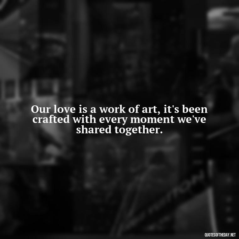 Our love is a work of art, it's been crafted with every moment we've shared together. - Love Rosie Quotes Movie