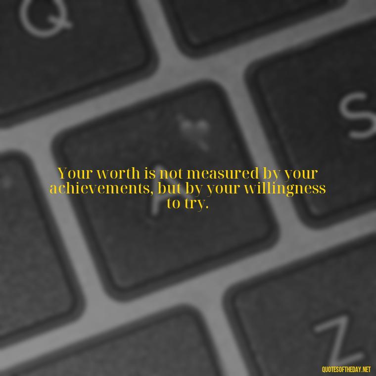 Your worth is not measured by your achievements, but by your willingness to try. - Sell Yourself Short Quotes