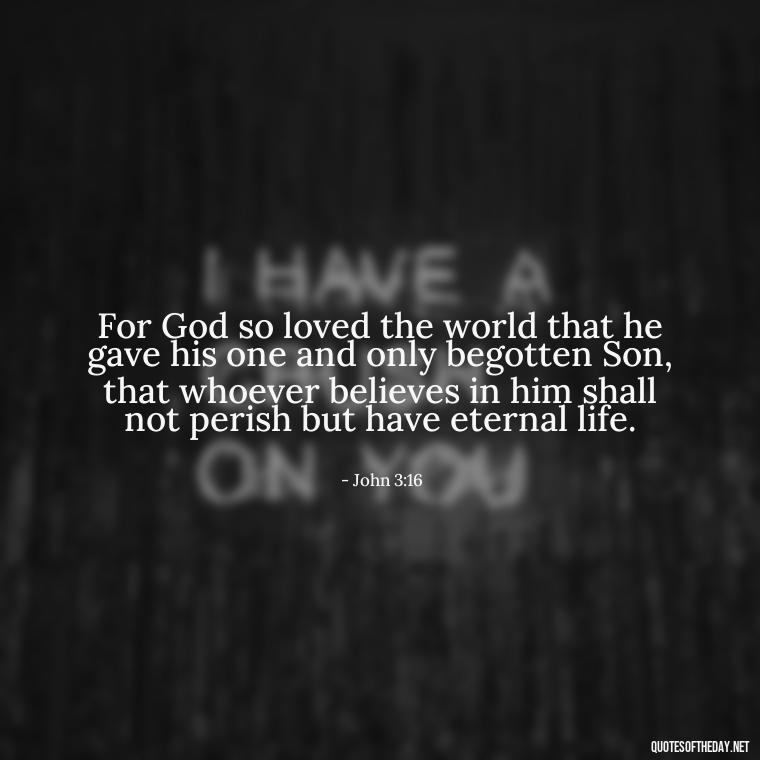 For God so loved the world that he gave his one and only begotten Son, that whoever believes in him shall not perish but have eternal life. - Love Is Bible Quote