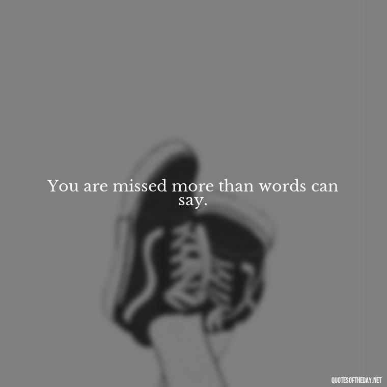 You are missed more than words can say. - Miss You Quotes Short