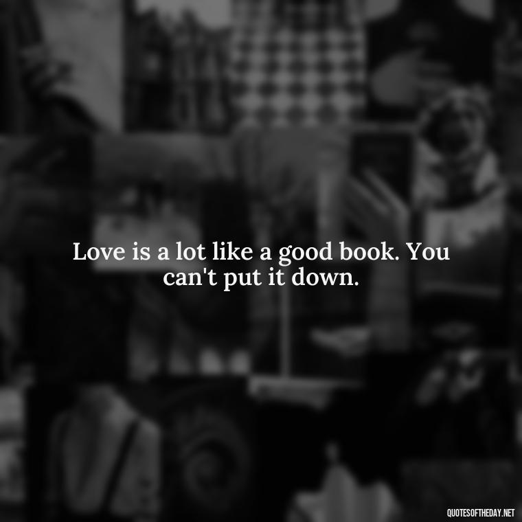 Love is a lot like a good book. You can't put it down. - Nice Love Quotes