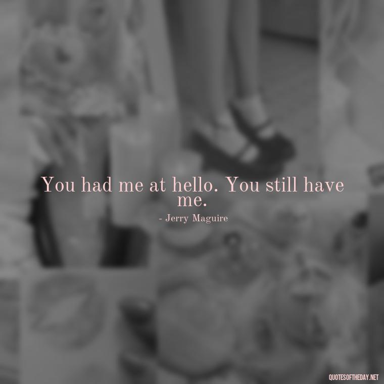 You had me at hello. You still have me. - Love Quotes For The Man You Love