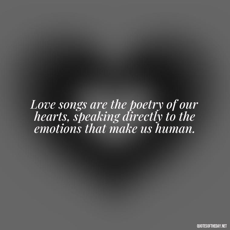 Love songs are the poetry of our hearts, speaking directly to the emotions that make us human. - Good Love Song Quotes