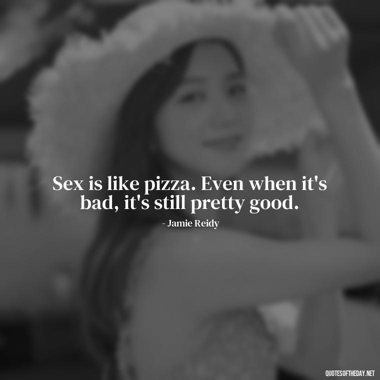 Sex is like pizza. Even when it's bad, it's still pretty good. - Quotes From Love And Other Drugs