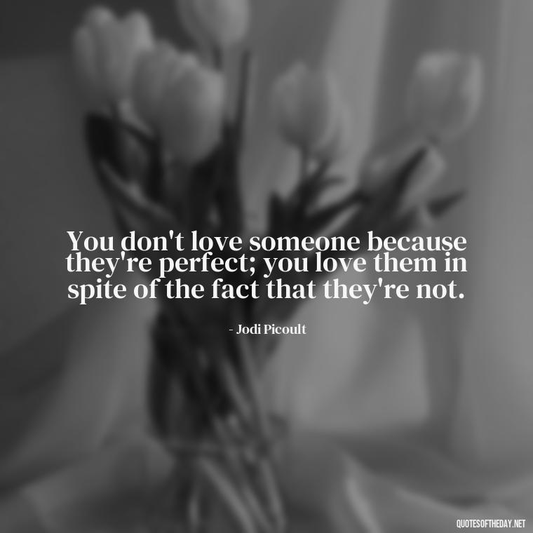 You don't love someone because they're perfect; you love them in spite of the fact that they're not. - Love Love Quotes